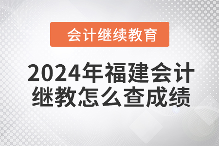 2024年福建會(huì)計(jì)繼續(xù)教育怎么查成績(jī)？