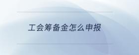 工會(huì)籌備金怎么申報(bào)
