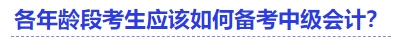 各年齡段考生應(yīng)該如何備考中級會計？