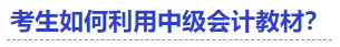 中級會計考生如何利用中級會計教材？
