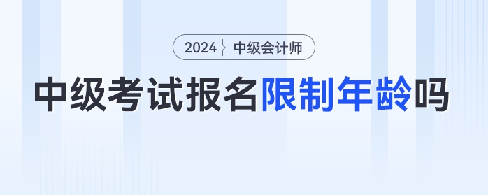 24年中級會計考試報名限制年齡嗎？各年齡段考生如何備考？