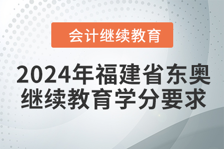 2024年福建省東奧會(huì)計(jì)人員繼續(xù)教育學(xué)分要求