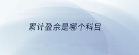 累計(jì)盈余是哪個(gè)科目