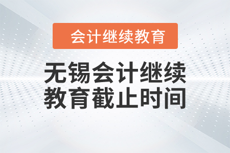 2023年?yáng)|奧無(wú)錫會(huì)計(jì)繼續(xù)教育截止時(shí)間