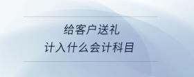 給客戶送禮計(jì)入什么會(huì)計(jì)科目