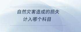 自然災(zāi)害造成的損失計(jì)入哪個(gè)科目