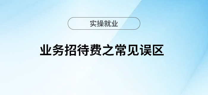 一文理清業(yè)務(wù)招待費(fèi)之常見(jiàn)誤區(qū)