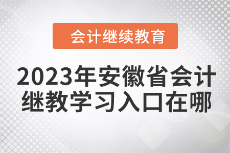 2023年安徽省會(huì)計(jì)繼續(xù)教育學(xué)習(xí)入口在哪？