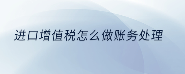 進(jìn)口增值稅怎么做賬務(wù)處理？