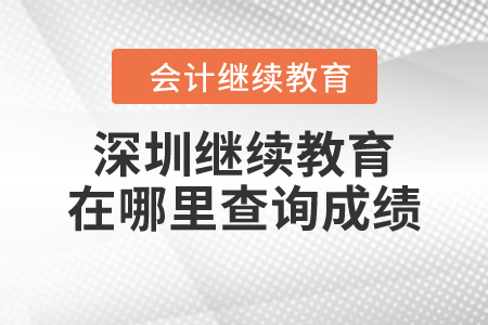 2023年深圳會(huì)計(jì)繼續(xù)教育在哪里查詢成績(jī)？
