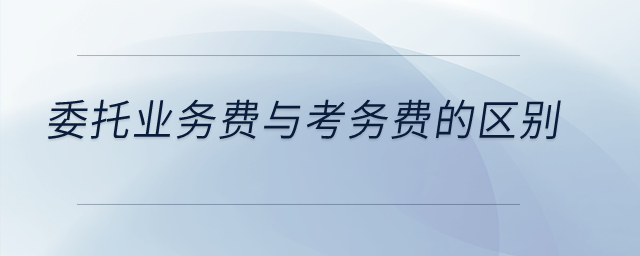 委托業(yè)務(wù)費(fèi)與考務(wù)費(fèi)的區(qū)別？