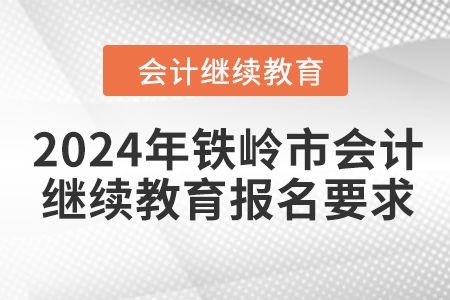 2024年鐵嶺市會計人員繼續(xù)教育報名要求