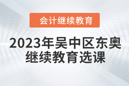 2023年吳中區(qū)東奧會(huì)計(jì)繼續(xù)教育選課學(xué)習(xí)要求