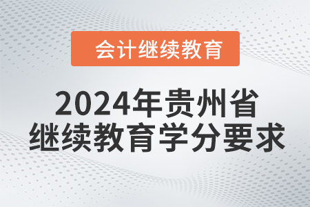 2024年貴州省會計人員繼續(xù)教育學(xué)分要求