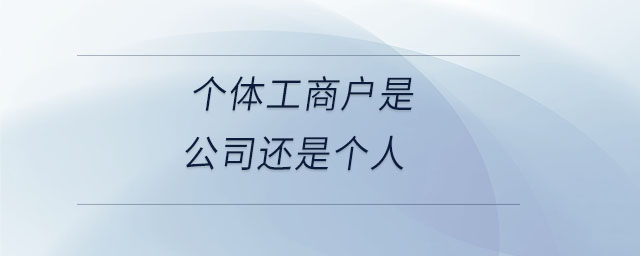 個(gè)體工商戶(hù)是公司還是個(gè)人