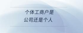 個體工商戶是公司還是個人