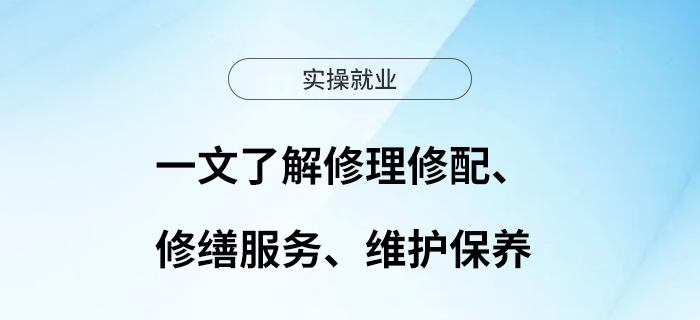 一文了解修理修配、修繕服務、維護保養(yǎng)