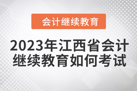 2023年江西省會計(jì)繼續(xù)教育如何考試？