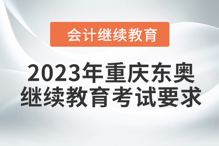 2023年重慶東奧會(huì)計(jì)繼續(xù)教育考試要求