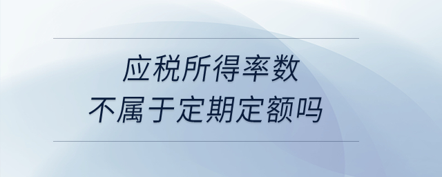 應稅所得率數(shù)不屬于定期定額嗎？