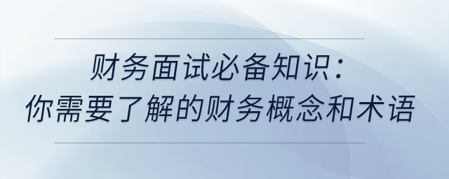 財務(wù)面試必備知識：你需要了解的財務(wù)概念和術(shù)語