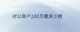 對公賬戶100萬繳多少稅