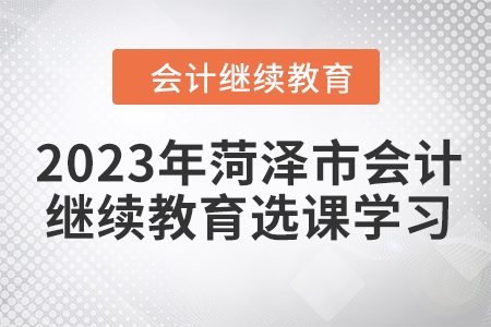 2023年菏澤市會(huì)計(jì)人員繼續(xù)教育選課學(xué)習(xí)要求