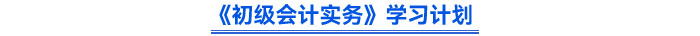 《初級(jí)會(huì)計(jì)實(shí)務(wù)》學(xué)習(xí)計(jì)劃