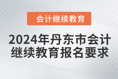 2024年丹東市會(huì)計(jì)繼續(xù)教育報(bào)名要求