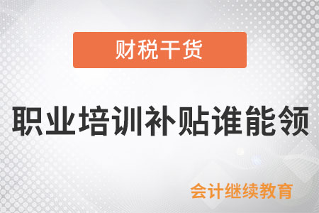 職業(yè)培訓補貼誰能領？