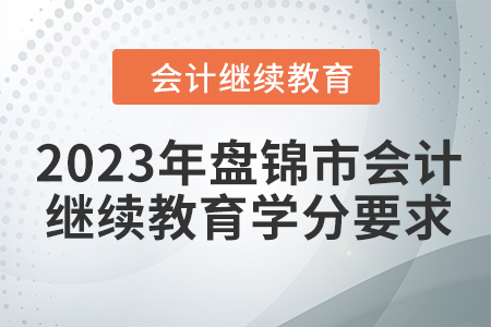 2023年盤錦市會計人員繼續(xù)教育學分要求