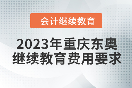 2023年重慶東奧會(huì)計(jì)繼續(xù)教育費(fèi)用要求