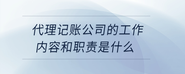 代理記賬公司的工作內(nèi)容和職責(zé)是什么？
