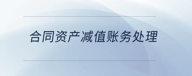 合同資產(chǎn)減值賬務(wù)處理？