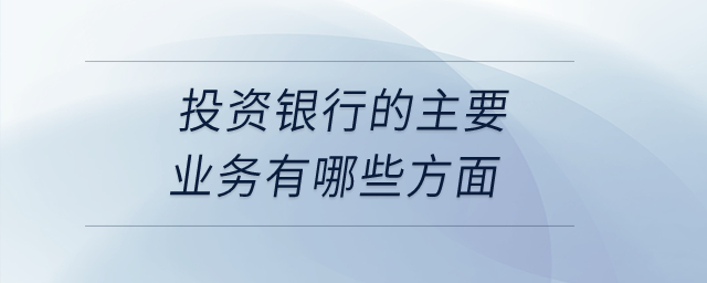 投資銀行的主要業(yè)務(wù)有哪些方面？