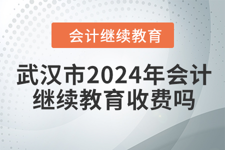 武漢市2024年會計繼續(xù)教育收費嗎？