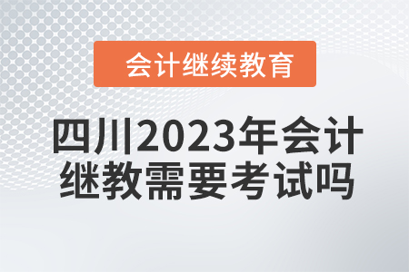 四川2023年會(huì)計(jì)繼續(xù)教育需要考試嗎？