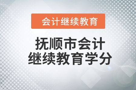 2024年遼寧省撫順市會計繼續(xù)教育學(xué)分要求