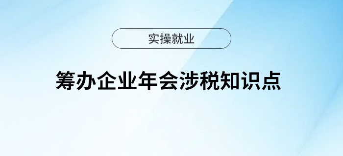 籌辦企業(yè)年會(huì)，這些涉稅知識(shí)點(diǎn)你可知曉？