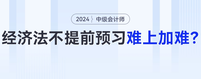 24年中級會計經(jīng)濟法大變化？不提前預(yù)習難上加難！