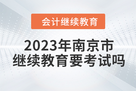 2023年南京市東奧會(huì)計(jì)繼續(xù)教育需要考試嗎？