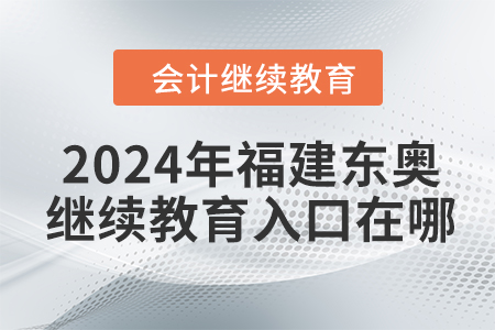2024年福建東奧會(huì)計(jì)繼續(xù)教育入口在哪？