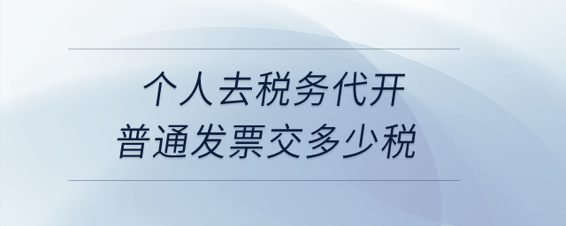 個人去稅務(wù)代開普通發(fā)票交多少稅？