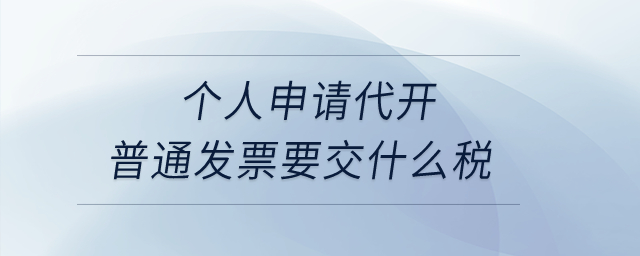 個人申請代開普通發(fā)票要交什么稅？