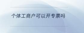 個(gè)體工商戶可以開(kāi)專票嗎