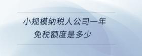 小規(guī)模納稅人公司一年免稅額度是多少