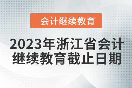 2023年浙江省會(huì)計(jì)繼續(xù)教育截止日期