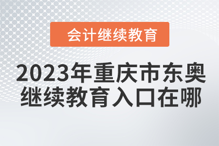 2023年重慶市東奧會計繼續(xù)教育入口在哪？