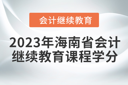 2023年海南省會(huì)計(jì)繼續(xù)教育課程學(xué)分要求