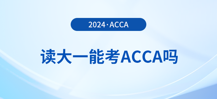 2024年讀大一能考acca嗎？考acca要滿足哪些條件？
